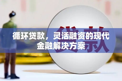 天河循环贷款，灵活融资的现代金融解决方案