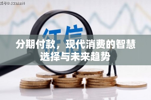 天河分期付款，现代消费的智慧选择与未来趋势