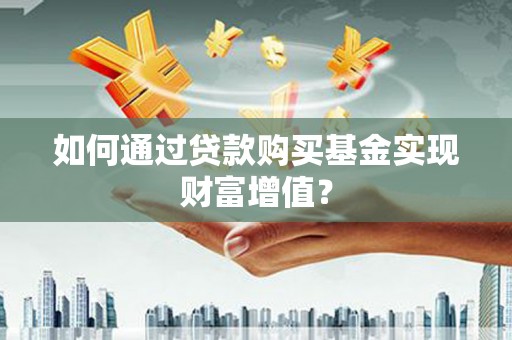 天河如何通过贷款购买基金实现财富增值？