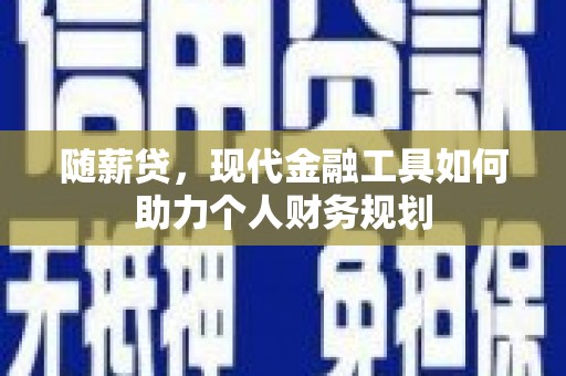 天河随薪贷，现代金融工具如何助力个人财务规划