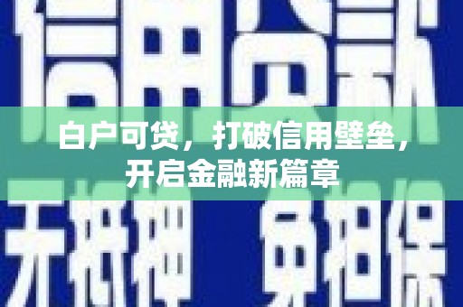 天河白户可贷，打破信用壁垒，开启金融新篇章