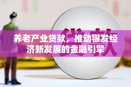 天河养老产业贷款，推动银发经济新发展的金融引擎