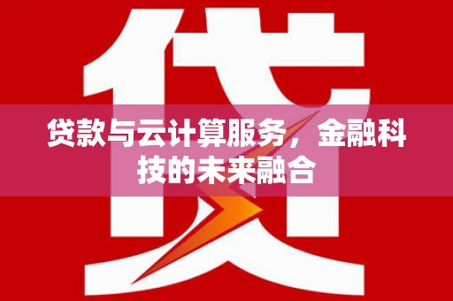 天河贷款与云计算服务，金融科技的未来融合