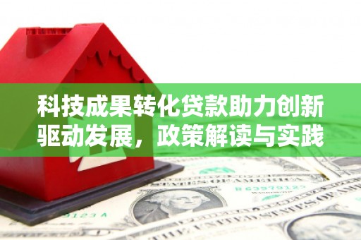 天河科技成果转化贷款助力创新驱动发展，政策解读与实践探索