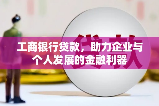 天河工商银行贷款，助力企业与个人发展的金融利器