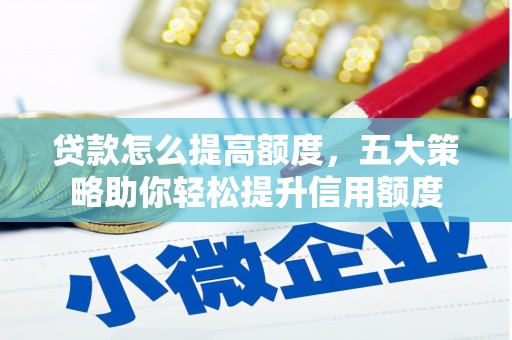 天河贷款怎么提高额度，五大策略助你轻松提升信用额度