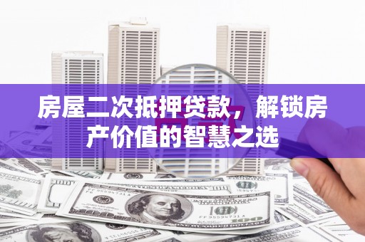 天河房屋二次抵押贷款，解锁房产价值的智慧之选