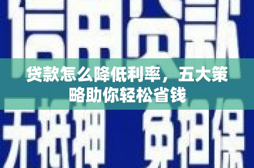 天河贷款怎么降低利率，五大策略助你轻松省钱