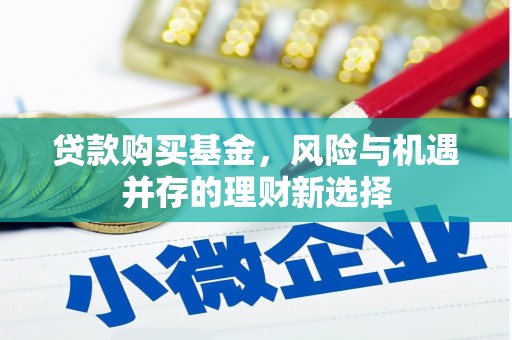天河贷款购买基金，风险与机遇并存的理财新选择