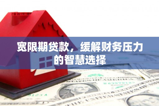 天河宽限期贷款，缓解财务压力的智慧选择
