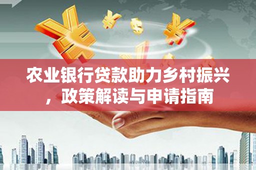 天河农业银行贷款助力乡村振兴，政策解读与申请指南