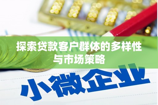 天河探索贷款客户群体的多样性与市场策略