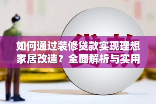 天河如何通过装修贷款实现理想家居改造？全面解析与实用指南