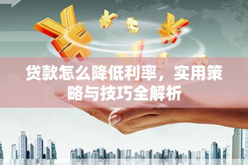 天河贷款怎么降低利率，实用策略与技巧全解析