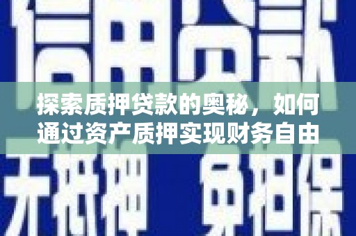天河探索质押贷款的奥秘，如何通过资产质押实现财务自由