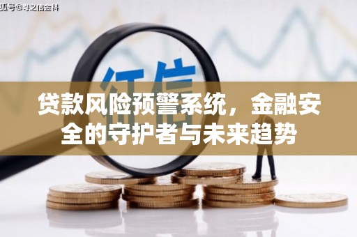 天河贷款风险预警系统，金融安全的守护者与未来趋势