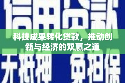 天河科技成果转化贷款，推动创新与经济的双赢之道