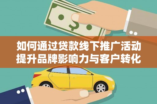 天河如何通过贷款线下推广活动提升品牌影响力与客户转化率