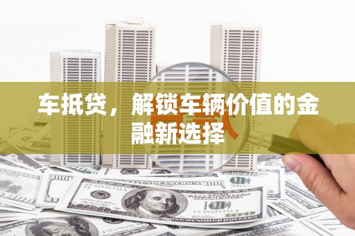 天河车抵贷，解锁车辆价值的金融新选择
