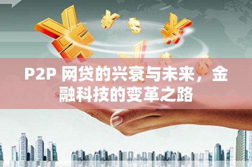 天河P2P 网贷的兴衰与未来，金融科技的变革之路