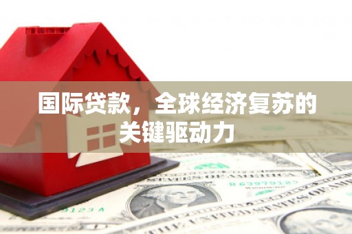 天河国际贷款，全球经济复苏的关键驱动力