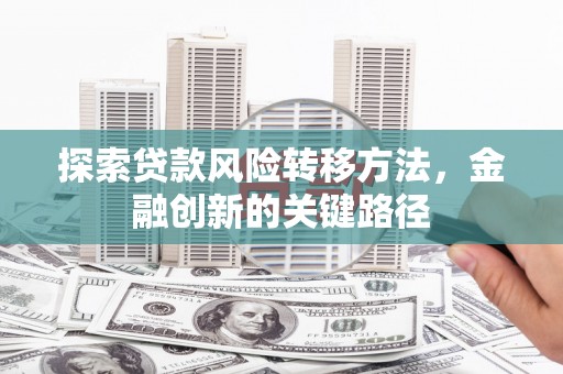 天河探索贷款风险转移方法，金融创新的关键路径