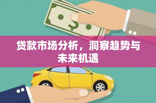 天河贷款市场分析，洞察趋势与未来机遇