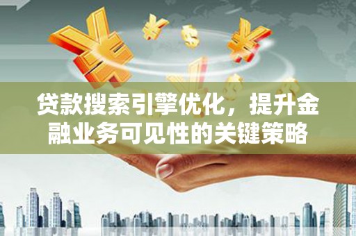 天河贷款搜索引擎优化，提升金融业务可见性的关键策略