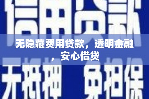 天河无隐藏费用贷款，透明金融，安心借贷