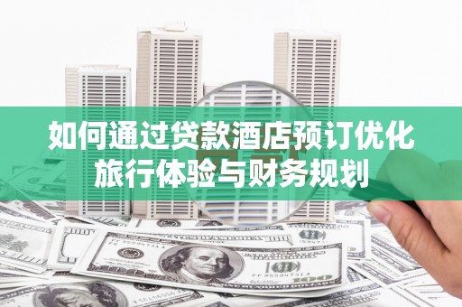 天河如何通过贷款酒店预订优化旅行体验与财务规划