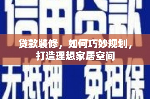 天河贷款装修，如何巧妙规划，打造理想家居空间