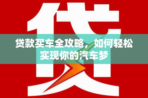 天河贷款买车全攻略，如何轻松实现你的汽车梦