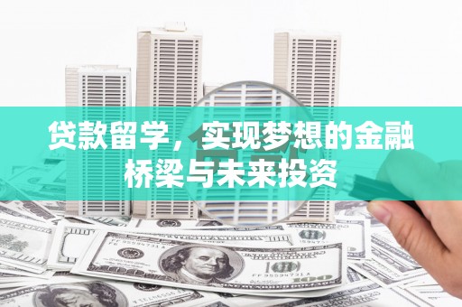 天河贷款留学，实现梦想的金融桥梁与未来投资