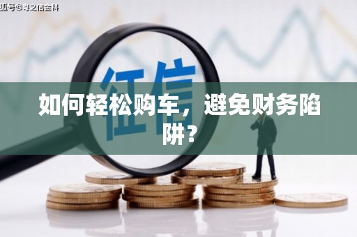 天河如何轻松购车，避免财务陷阱？