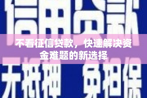 天河不看征信贷款，快速解决资金难题的新选择