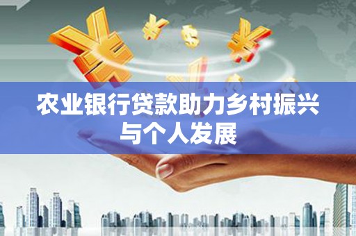 天河农业银行贷款助力乡村振兴与个人发展