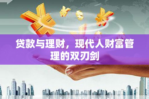 天河贷款与理财，现代人财富管理的双刃剑