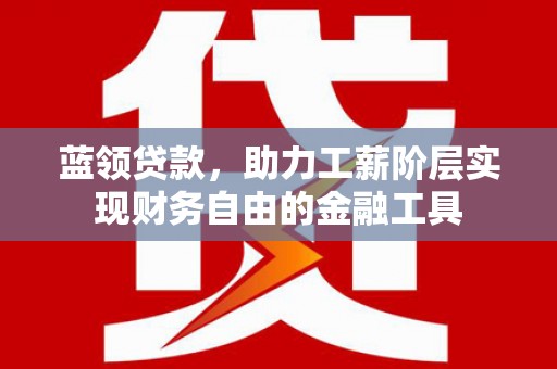 天河蓝领贷款，助力工薪阶层实现财务自由的金融工具