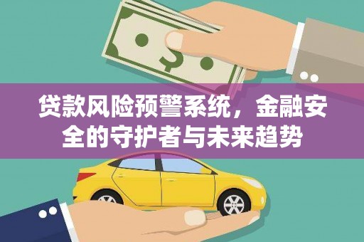 天河贷款风险预警系统，金融安全的守护者与未来趋势