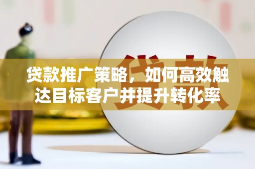 天河贷款推广策略，如何高效触达目标客户并提升转化率