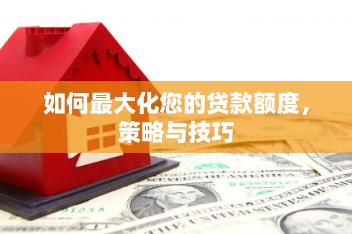 天河如何最大化您的贷款额度，策略与技巧