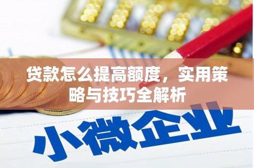 天河贷款怎么提高额度，实用策略与技巧全解析