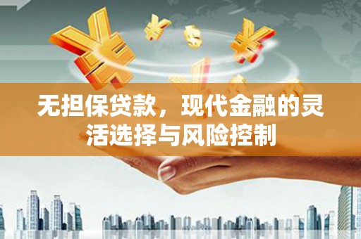 天河无担保贷款，现代金融的灵活选择与风险控制