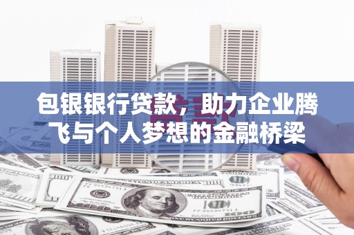 天河包银银行贷款，助力企业腾飞与个人梦想的金融桥梁