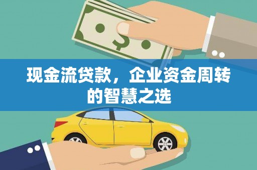 天河现金流贷款，企业资金周转的智慧之选