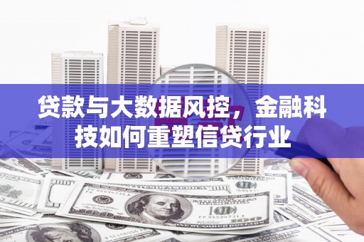 天河贷款与大数据风控，金融科技如何重塑信贷行业