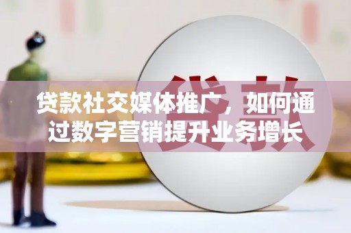 天河贷款社交媒体推广，如何通过数字营销提升业务增长