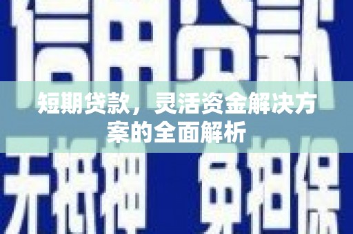 天河短期贷款，灵活资金解决方案的全面解析