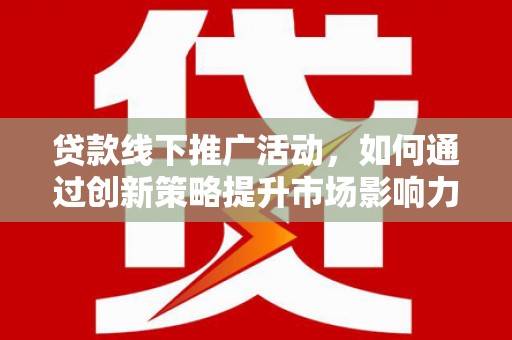 天河贷款线下推广活动，如何通过创新策略提升市场影响力
