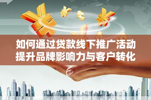 天河如何通过贷款线下推广活动提升品牌影响力与客户转化率